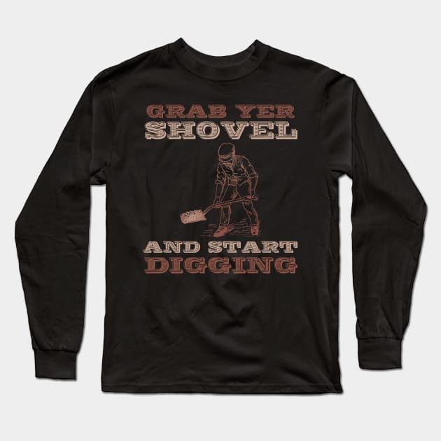 Grab yer shovel and start digging Long Sleeve T-Shirt by DaveDanchuk